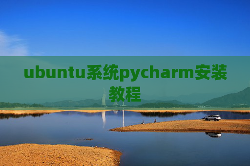 ubuntu系统pycharm安装教程 ubuntu系统pycharm安装教程